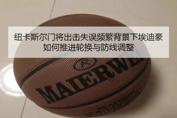 纽卡斯尔门将出击失误频繁背景下埃迪豪如何推进轮换与防线调整